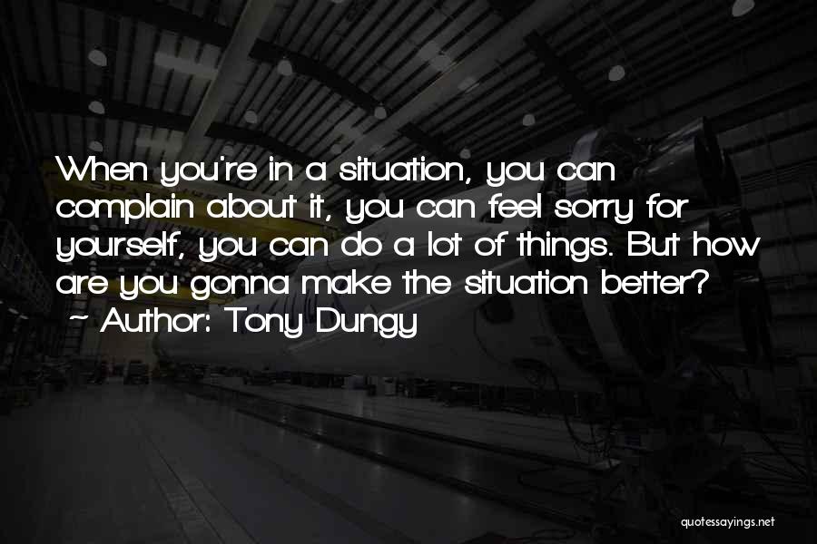 Tony Dungy Quotes: When You're In A Situation, You Can Complain About It, You Can Feel Sorry For Yourself, You Can Do A