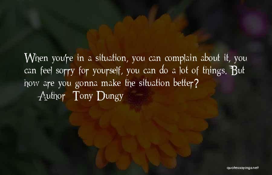 Tony Dungy Quotes: When You're In A Situation, You Can Complain About It, You Can Feel Sorry For Yourself, You Can Do A