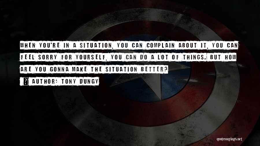 Tony Dungy Quotes: When You're In A Situation, You Can Complain About It, You Can Feel Sorry For Yourself, You Can Do A
