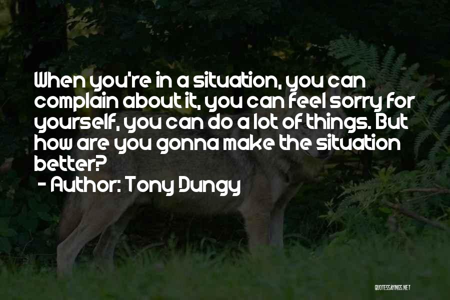 Tony Dungy Quotes: When You're In A Situation, You Can Complain About It, You Can Feel Sorry For Yourself, You Can Do A