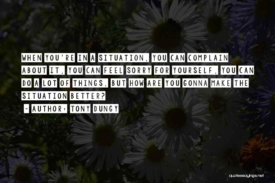 Tony Dungy Quotes: When You're In A Situation, You Can Complain About It, You Can Feel Sorry For Yourself, You Can Do A