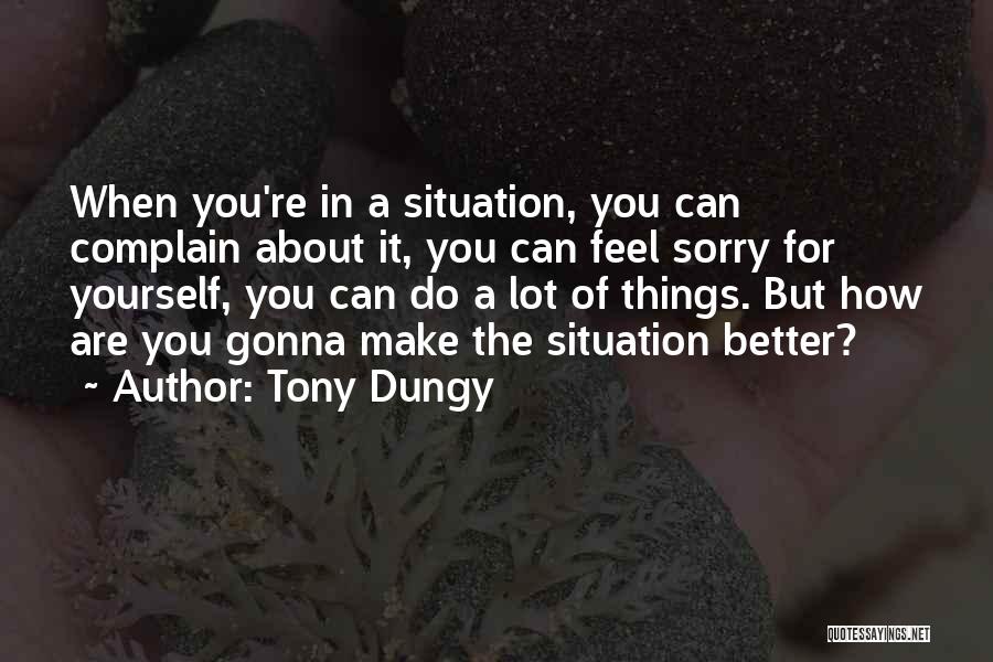 Tony Dungy Quotes: When You're In A Situation, You Can Complain About It, You Can Feel Sorry For Yourself, You Can Do A
