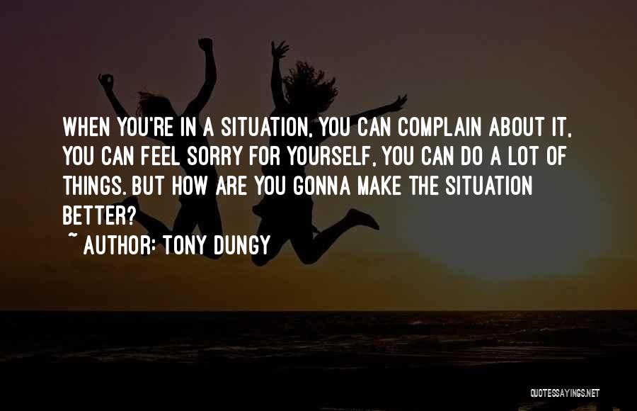Tony Dungy Quotes: When You're In A Situation, You Can Complain About It, You Can Feel Sorry For Yourself, You Can Do A