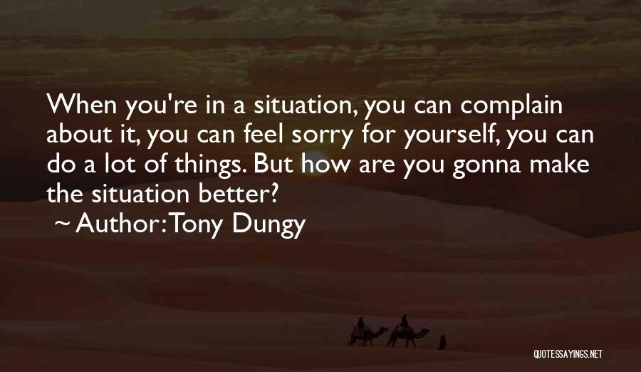 Tony Dungy Quotes: When You're In A Situation, You Can Complain About It, You Can Feel Sorry For Yourself, You Can Do A