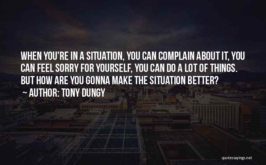 Tony Dungy Quotes: When You're In A Situation, You Can Complain About It, You Can Feel Sorry For Yourself, You Can Do A