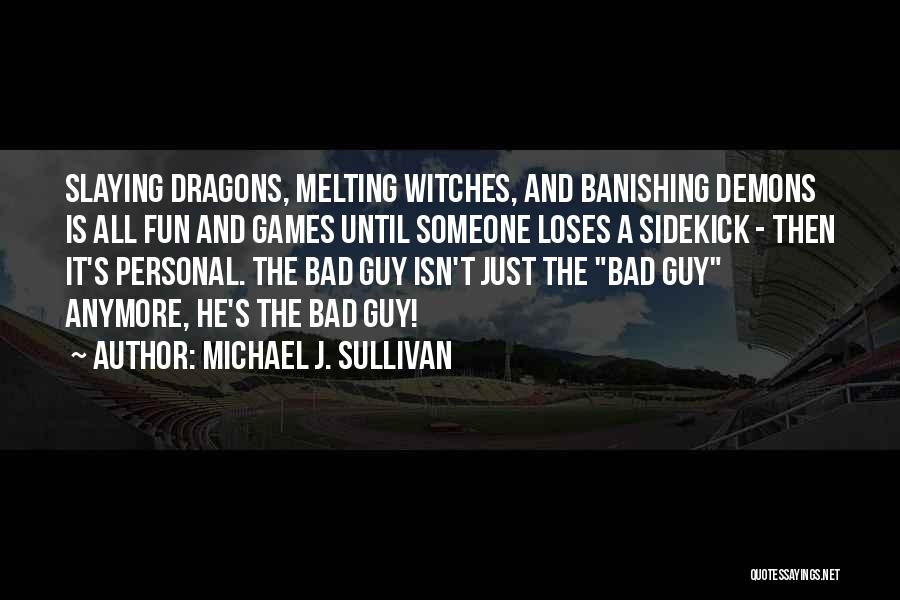 Michael J. Sullivan Quotes: Slaying Dragons, Melting Witches, And Banishing Demons Is All Fun And Games Until Someone Loses A Sidekick - Then It's