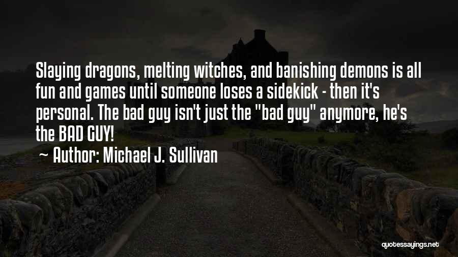 Michael J. Sullivan Quotes: Slaying Dragons, Melting Witches, And Banishing Demons Is All Fun And Games Until Someone Loses A Sidekick - Then It's
