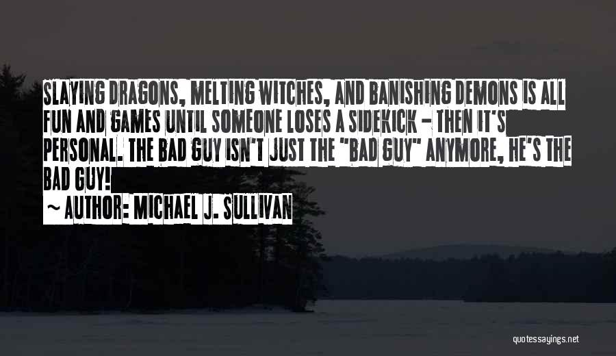 Michael J. Sullivan Quotes: Slaying Dragons, Melting Witches, And Banishing Demons Is All Fun And Games Until Someone Loses A Sidekick - Then It's