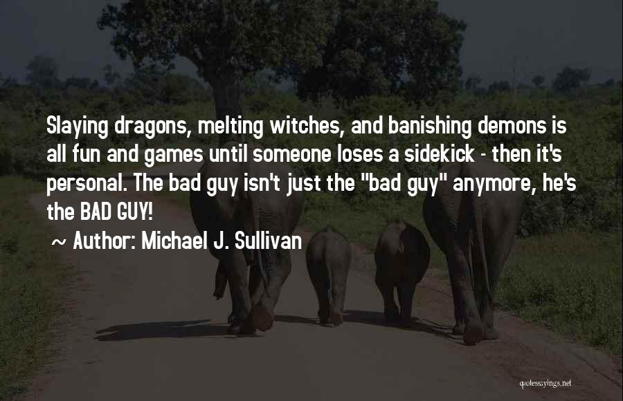Michael J. Sullivan Quotes: Slaying Dragons, Melting Witches, And Banishing Demons Is All Fun And Games Until Someone Loses A Sidekick - Then It's