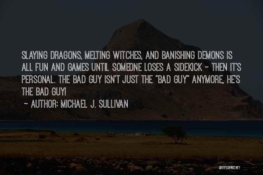 Michael J. Sullivan Quotes: Slaying Dragons, Melting Witches, And Banishing Demons Is All Fun And Games Until Someone Loses A Sidekick - Then It's