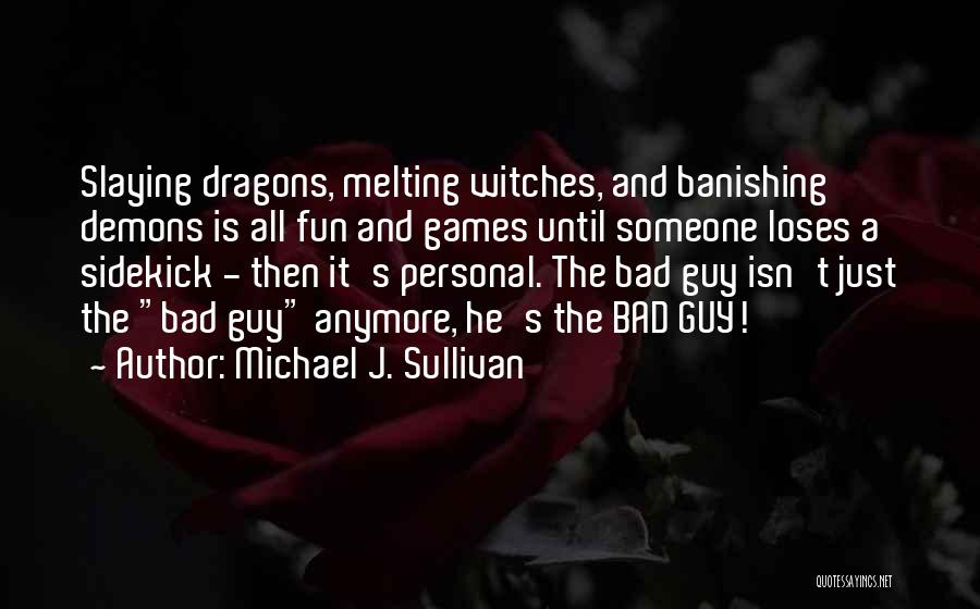 Michael J. Sullivan Quotes: Slaying Dragons, Melting Witches, And Banishing Demons Is All Fun And Games Until Someone Loses A Sidekick - Then It's