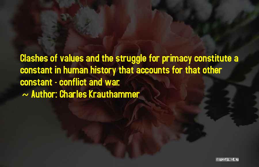 Charles Krauthammer Quotes: Clashes Of Values And The Struggle For Primacy Constitute A Constant In Human History That Accounts For That Other Constant