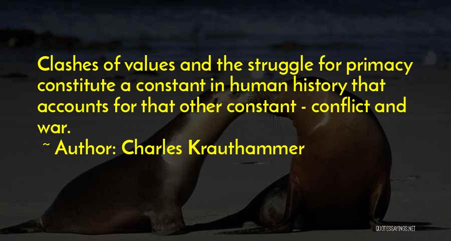 Charles Krauthammer Quotes: Clashes Of Values And The Struggle For Primacy Constitute A Constant In Human History That Accounts For That Other Constant