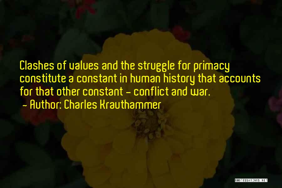 Charles Krauthammer Quotes: Clashes Of Values And The Struggle For Primacy Constitute A Constant In Human History That Accounts For That Other Constant