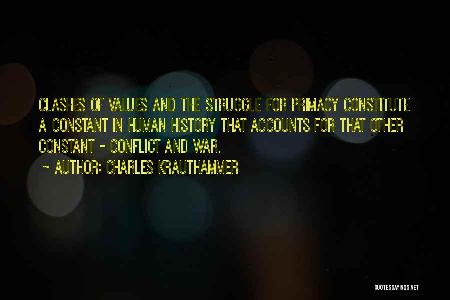 Charles Krauthammer Quotes: Clashes Of Values And The Struggle For Primacy Constitute A Constant In Human History That Accounts For That Other Constant