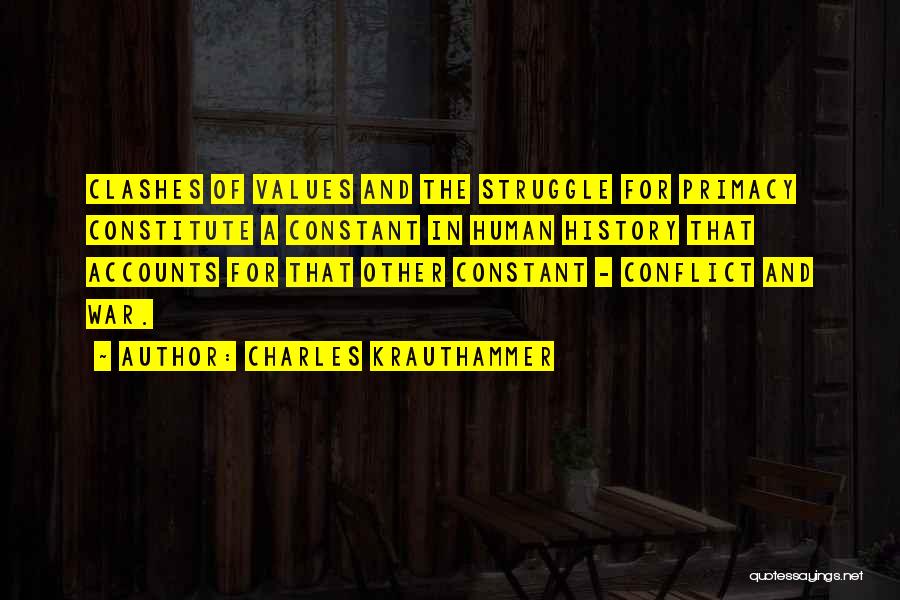 Charles Krauthammer Quotes: Clashes Of Values And The Struggle For Primacy Constitute A Constant In Human History That Accounts For That Other Constant