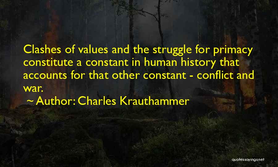 Charles Krauthammer Quotes: Clashes Of Values And The Struggle For Primacy Constitute A Constant In Human History That Accounts For That Other Constant