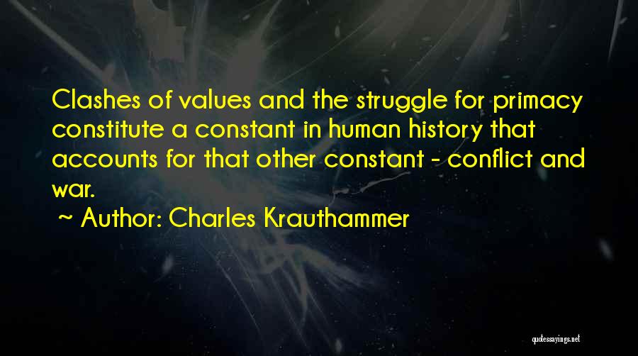 Charles Krauthammer Quotes: Clashes Of Values And The Struggle For Primacy Constitute A Constant In Human History That Accounts For That Other Constant