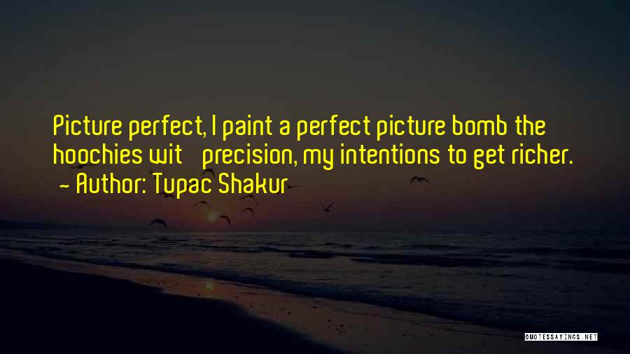 Tupac Shakur Quotes: Picture Perfect, I Paint A Perfect Picture Bomb The Hoochies Wit' Precision, My Intentions To Get Richer.