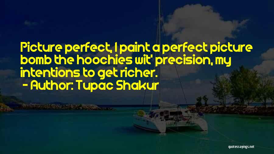 Tupac Shakur Quotes: Picture Perfect, I Paint A Perfect Picture Bomb The Hoochies Wit' Precision, My Intentions To Get Richer.