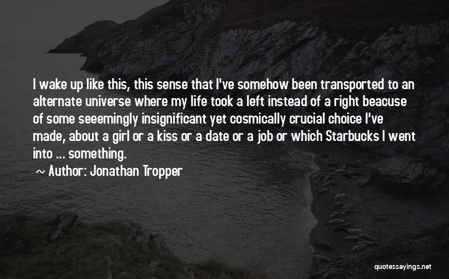 Jonathan Tropper Quotes: I Wake Up Like This, This Sense That I've Somehow Been Transported To An Alternate Universe Where My Life Took