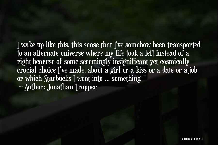 Jonathan Tropper Quotes: I Wake Up Like This, This Sense That I've Somehow Been Transported To An Alternate Universe Where My Life Took