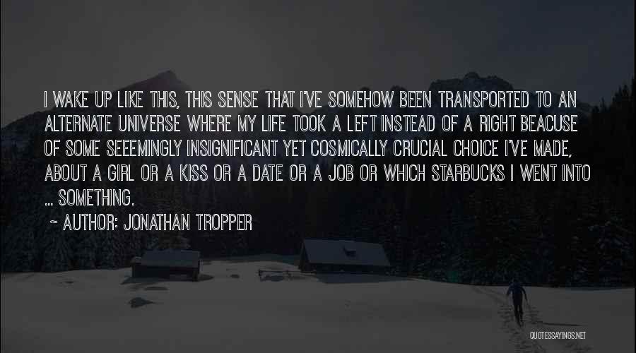 Jonathan Tropper Quotes: I Wake Up Like This, This Sense That I've Somehow Been Transported To An Alternate Universe Where My Life Took