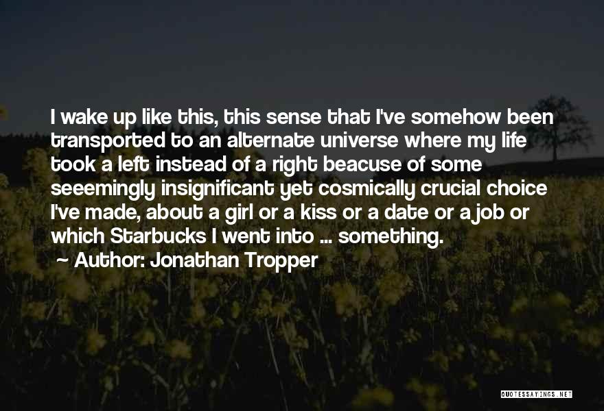 Jonathan Tropper Quotes: I Wake Up Like This, This Sense That I've Somehow Been Transported To An Alternate Universe Where My Life Took