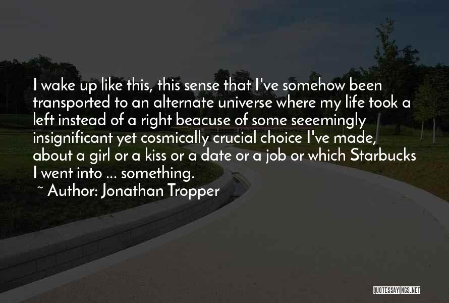 Jonathan Tropper Quotes: I Wake Up Like This, This Sense That I've Somehow Been Transported To An Alternate Universe Where My Life Took