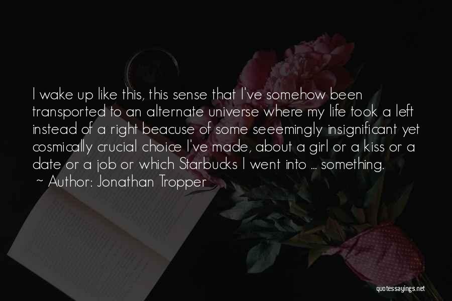 Jonathan Tropper Quotes: I Wake Up Like This, This Sense That I've Somehow Been Transported To An Alternate Universe Where My Life Took