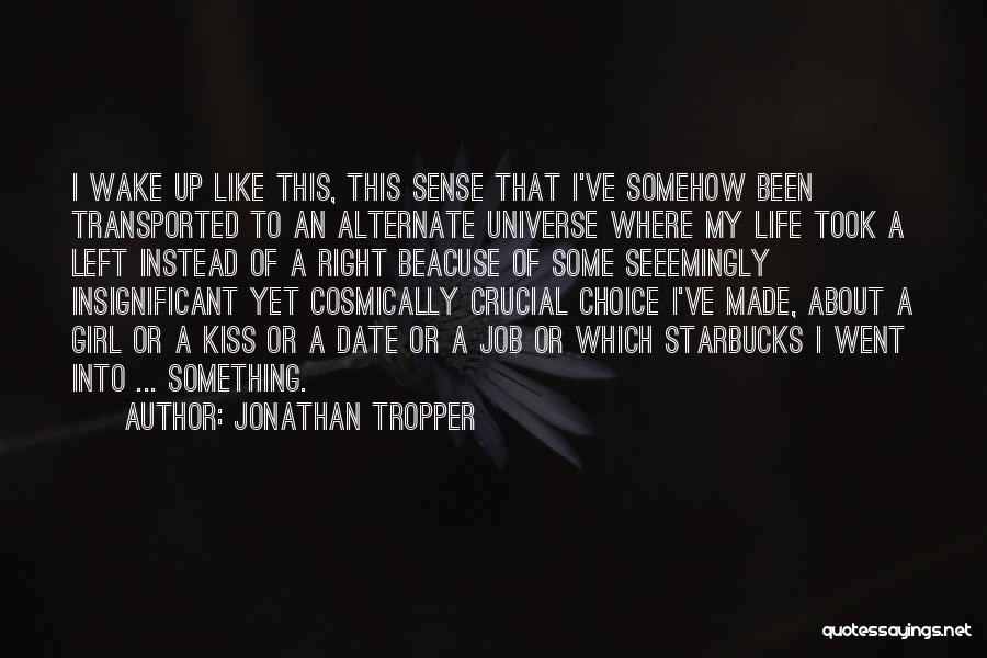 Jonathan Tropper Quotes: I Wake Up Like This, This Sense That I've Somehow Been Transported To An Alternate Universe Where My Life Took