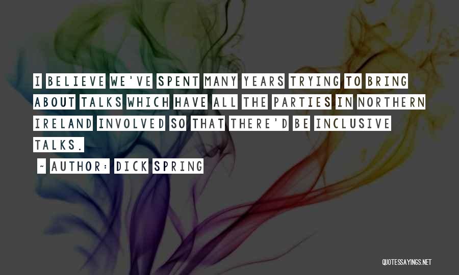 Dick Spring Quotes: I Believe We've Spent Many Years Trying To Bring About Talks Which Have All The Parties In Northern Ireland Involved