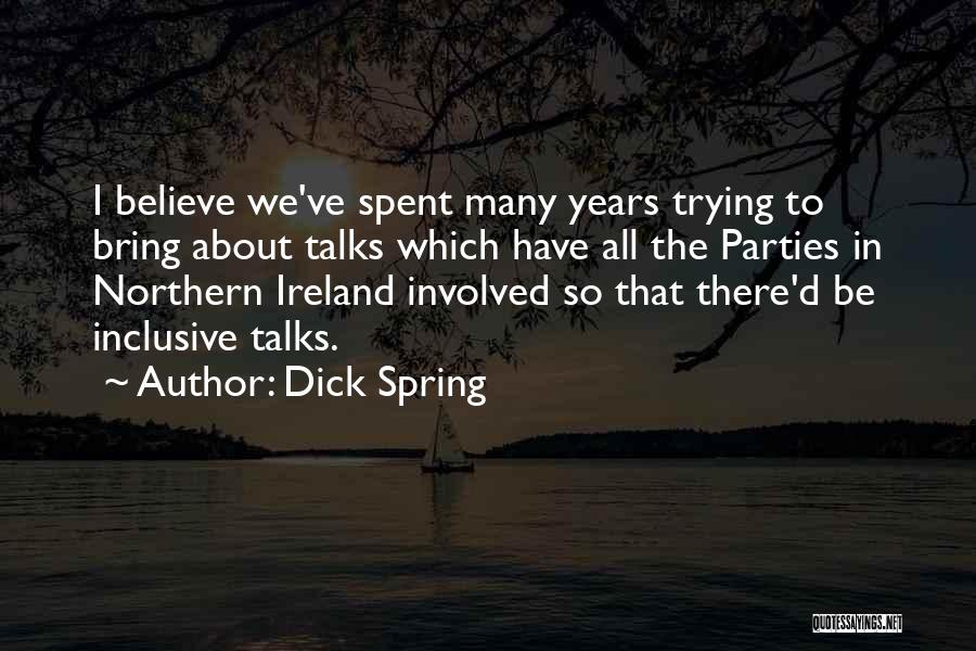 Dick Spring Quotes: I Believe We've Spent Many Years Trying To Bring About Talks Which Have All The Parties In Northern Ireland Involved