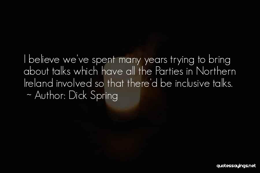 Dick Spring Quotes: I Believe We've Spent Many Years Trying To Bring About Talks Which Have All The Parties In Northern Ireland Involved