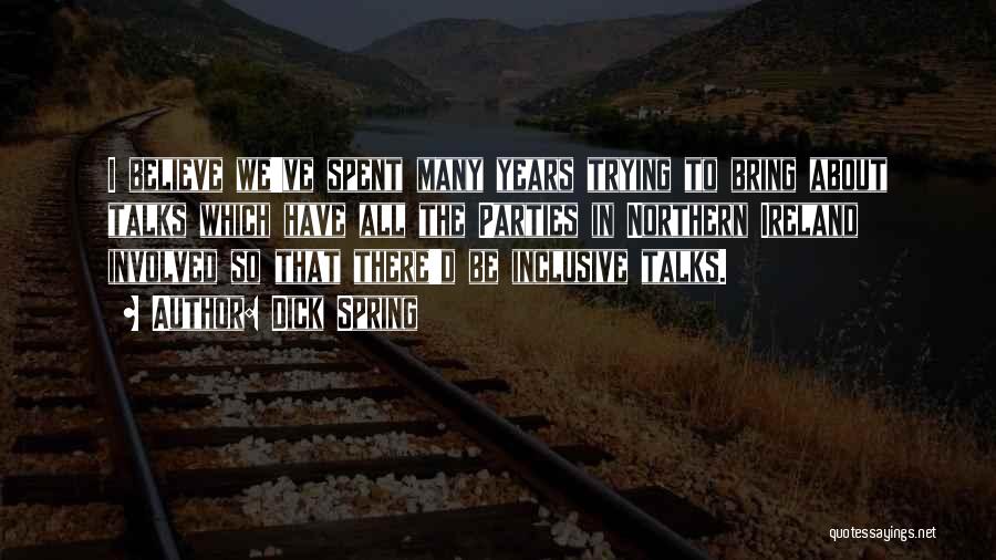 Dick Spring Quotes: I Believe We've Spent Many Years Trying To Bring About Talks Which Have All The Parties In Northern Ireland Involved