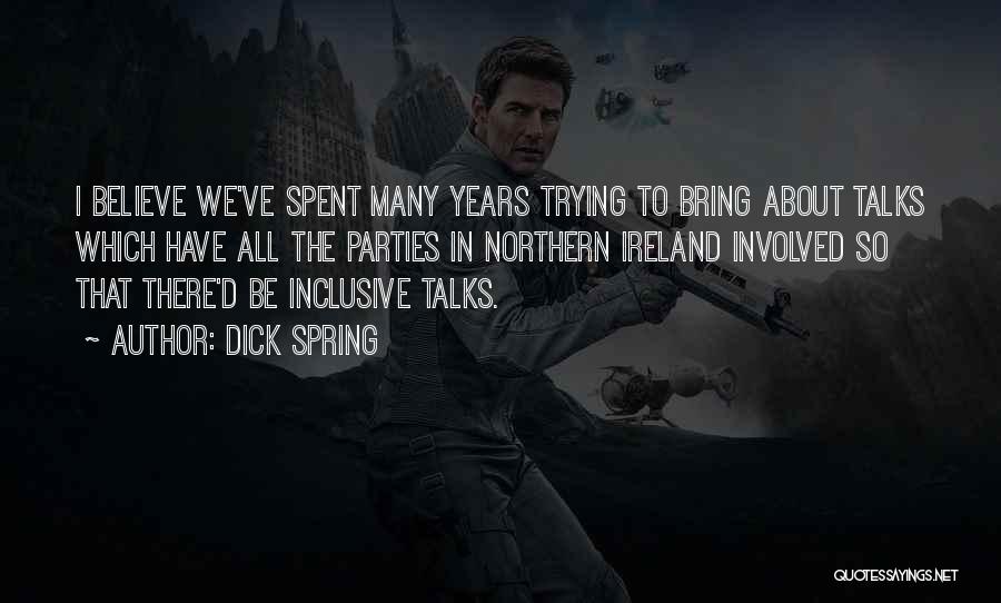 Dick Spring Quotes: I Believe We've Spent Many Years Trying To Bring About Talks Which Have All The Parties In Northern Ireland Involved