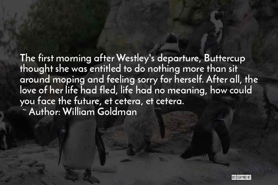 William Goldman Quotes: The First Morning After Westley's Departure, Buttercup Thought She Was Entitled To Do Nothing More Than Sit Around Moping And