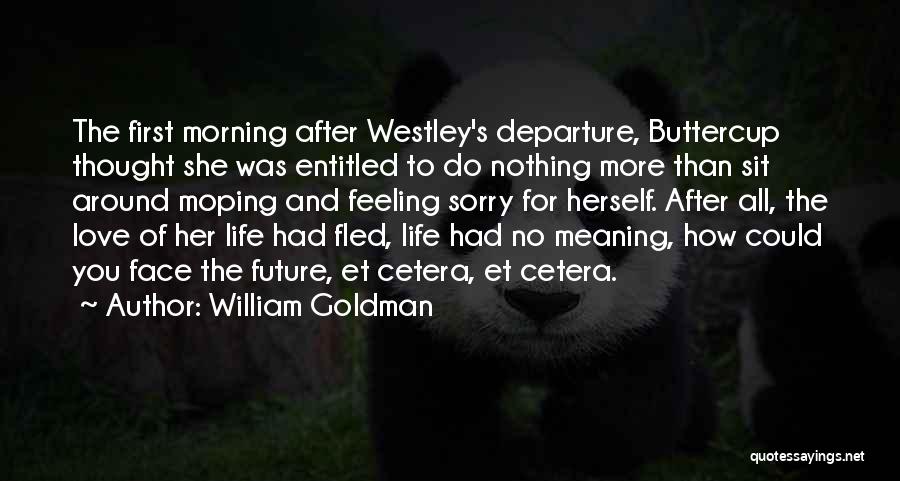 William Goldman Quotes: The First Morning After Westley's Departure, Buttercup Thought She Was Entitled To Do Nothing More Than Sit Around Moping And