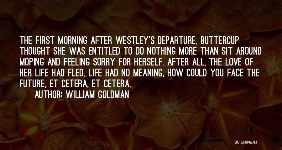 William Goldman Quotes: The First Morning After Westley's Departure, Buttercup Thought She Was Entitled To Do Nothing More Than Sit Around Moping And