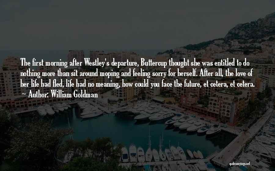 William Goldman Quotes: The First Morning After Westley's Departure, Buttercup Thought She Was Entitled To Do Nothing More Than Sit Around Moping And