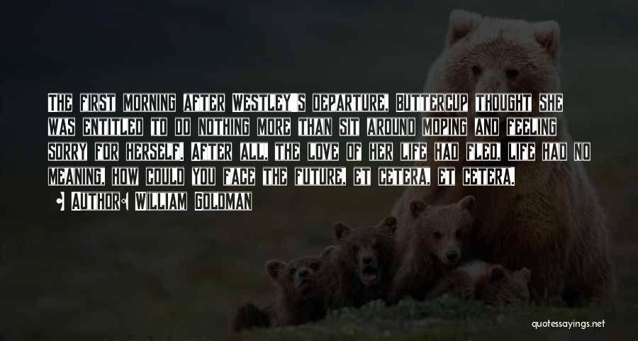 William Goldman Quotes: The First Morning After Westley's Departure, Buttercup Thought She Was Entitled To Do Nothing More Than Sit Around Moping And