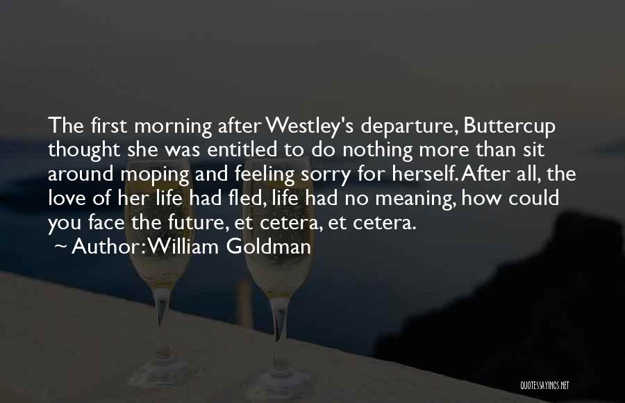 William Goldman Quotes: The First Morning After Westley's Departure, Buttercup Thought She Was Entitled To Do Nothing More Than Sit Around Moping And