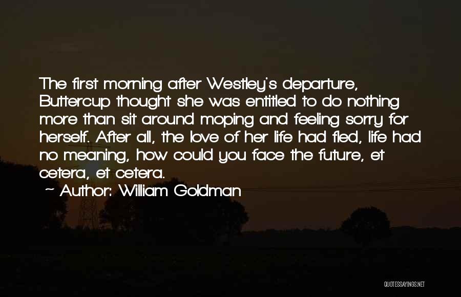William Goldman Quotes: The First Morning After Westley's Departure, Buttercup Thought She Was Entitled To Do Nothing More Than Sit Around Moping And