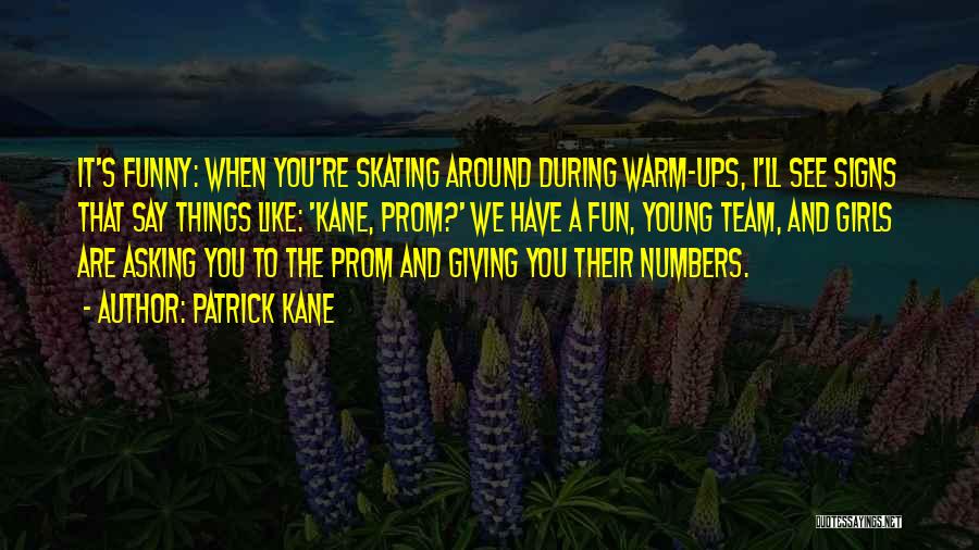 Patrick Kane Quotes: It's Funny: When You're Skating Around During Warm-ups, I'll See Signs That Say Things Like: 'kane, Prom?' We Have A