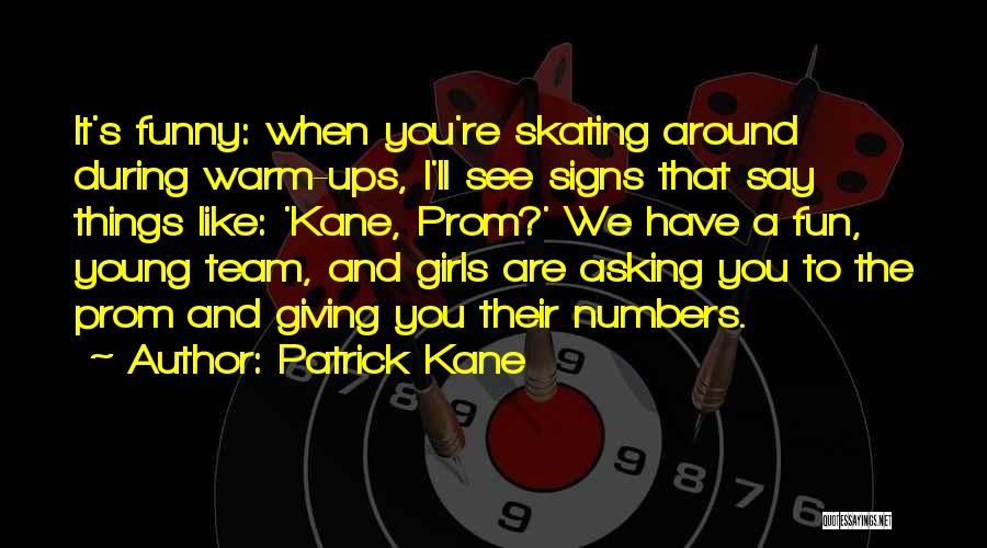 Patrick Kane Quotes: It's Funny: When You're Skating Around During Warm-ups, I'll See Signs That Say Things Like: 'kane, Prom?' We Have A