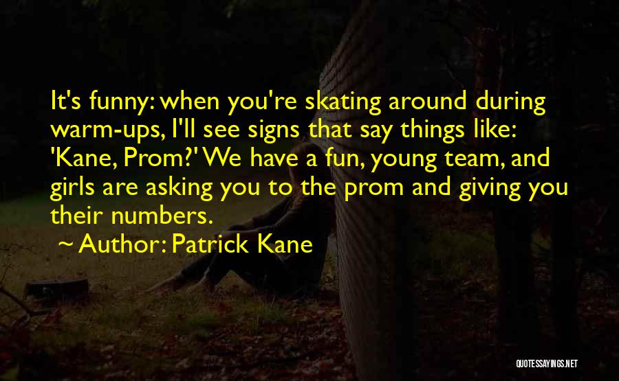 Patrick Kane Quotes: It's Funny: When You're Skating Around During Warm-ups, I'll See Signs That Say Things Like: 'kane, Prom?' We Have A