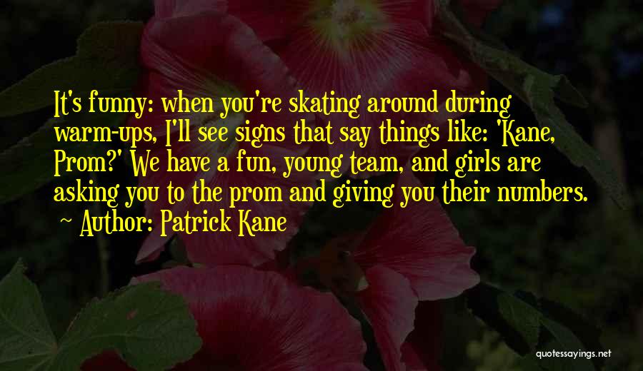 Patrick Kane Quotes: It's Funny: When You're Skating Around During Warm-ups, I'll See Signs That Say Things Like: 'kane, Prom?' We Have A