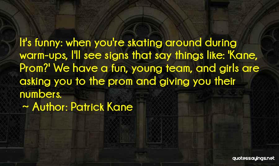 Patrick Kane Quotes: It's Funny: When You're Skating Around During Warm-ups, I'll See Signs That Say Things Like: 'kane, Prom?' We Have A