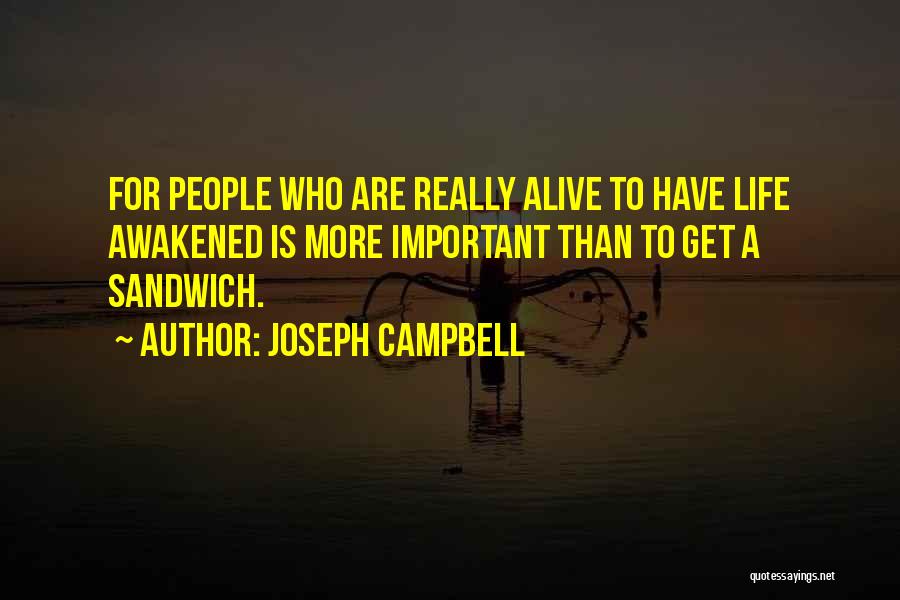 Joseph Campbell Quotes: For People Who Are Really Alive To Have Life Awakened Is More Important Than To Get A Sandwich.