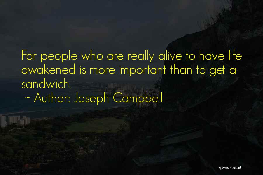 Joseph Campbell Quotes: For People Who Are Really Alive To Have Life Awakened Is More Important Than To Get A Sandwich.